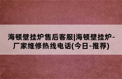 海顿壁挂炉售后客服|海顿壁挂炉-厂家维修热线电话(今日-推荐)